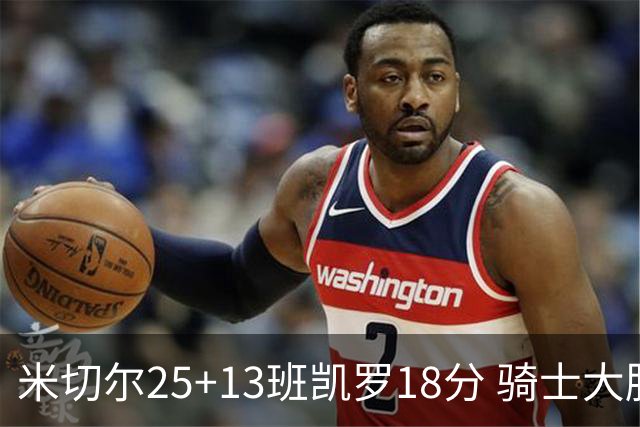 米切尔25+13班凯罗18分 骑士大胜魔术取7连胜